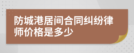 防城港居间合同纠纷律师价格是多少