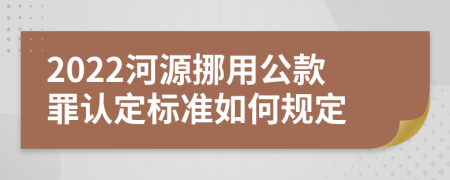 2022河源挪用公款罪认定标准如何规定