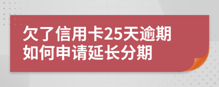 欠了信用卡25天逾期如何申请延长分期