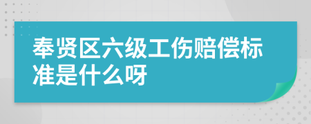 奉贤区六级工伤赔偿标准是什么呀