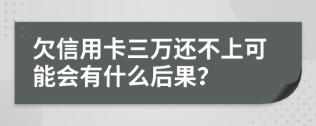 欠信用卡三万还不上可能会有什么后果？