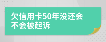 欠信用卡50年没还会不会被起诉