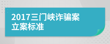 2017三门峡诈骗案立案标准