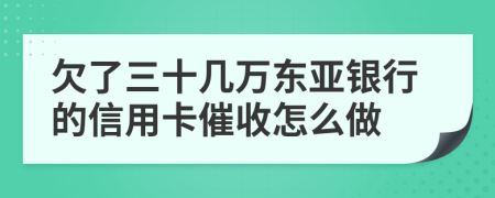 欠了三十几万东亚银行的信用卡催收怎么做