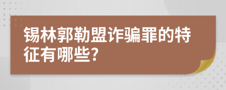 锡林郭勒盟诈骗罪的特征有哪些?