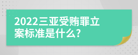 2022三亚受贿罪立案标准是什么?