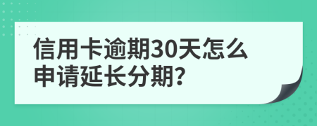 信用卡逾期30天怎么申请延长分期？