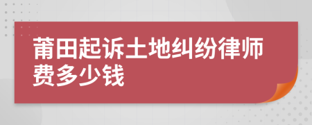 莆田起诉土地纠纷律师费多少钱