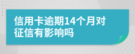 信用卡逾期14个月对征信有影响吗