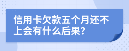 信用卡欠款五个月还不上会有什么后果？