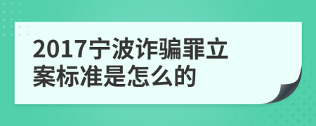 2017宁波诈骗罪立案标准是怎么的