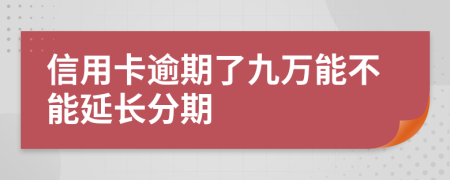 信用卡逾期了九万能不能延长分期