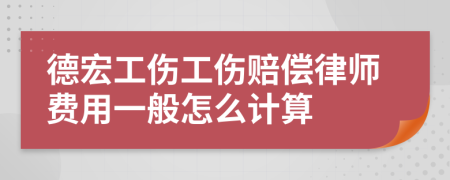 德宏工伤工伤赔偿律师费用一般怎么计算