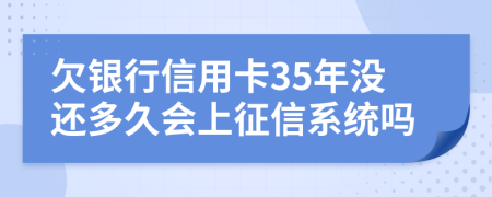 欠银行信用卡35年没还多久会上征信系统吗