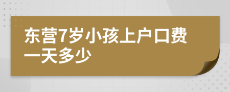 东营7岁小孩上户口费一天多少