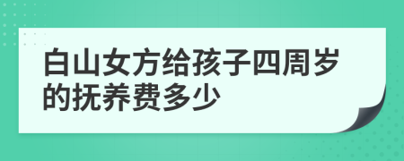 白山女方给孩子四周岁的抚养费多少