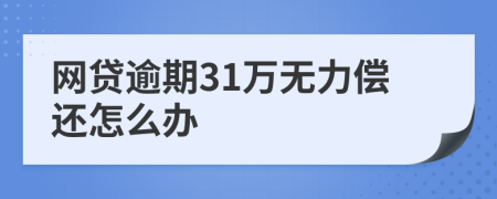网贷逾期31万无力偿还怎么办