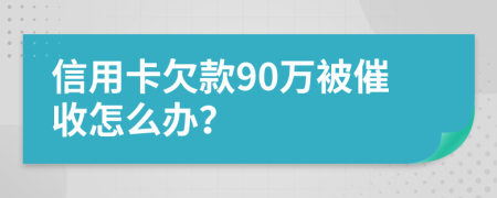 信用卡欠款90万被催收怎么办？