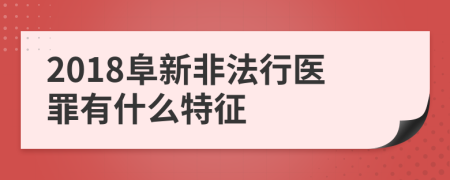 2018阜新非法行医罪有什么特征