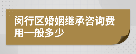 闵行区婚姻继承咨询费用一般多少