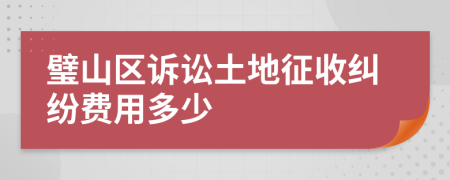 璧山区诉讼土地征收纠纷费用多少