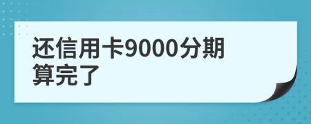 还信用卡9000分期算完了