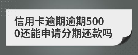 信用卡逾期逾期5000还能申请分期还款吗