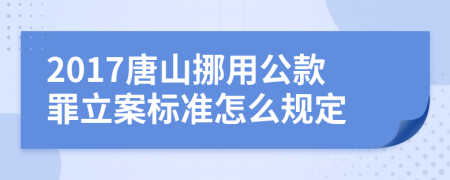 2017唐山挪用公款罪立案标准怎么规定