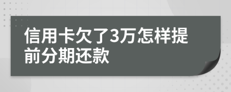 信用卡欠了3万怎样提前分期还款