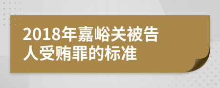 2018年嘉峪关被告人受贿罪的标准