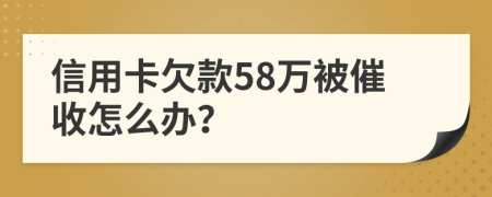 信用卡欠款58万被催收怎么办？