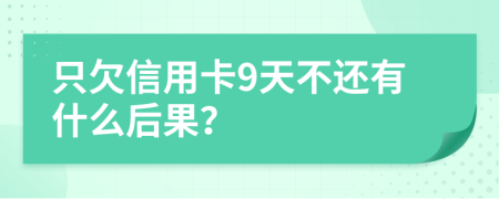 只欠信用卡9天不还有什么后果？