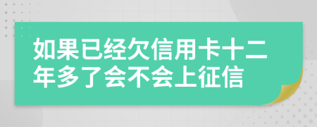 如果已经欠信用卡十二年多了会不会上征信