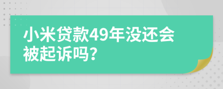 小米贷款49年没还会被起诉吗？