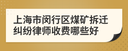 上海市闵行区煤矿拆迁纠纷律师收费哪些好