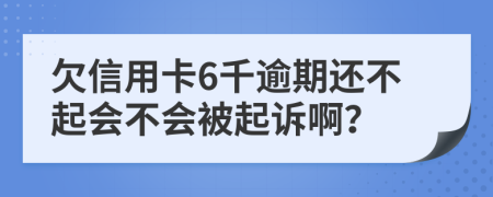 欠信用卡6千逾期还不起会不会被起诉啊？
