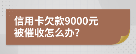 信用卡欠款9000元被催收怎么办？