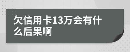 欠信用卡13万会有什么后果啊