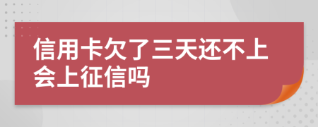 信用卡欠了三天还不上会上征信吗