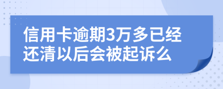 信用卡逾期3万多已经还清以后会被起诉么