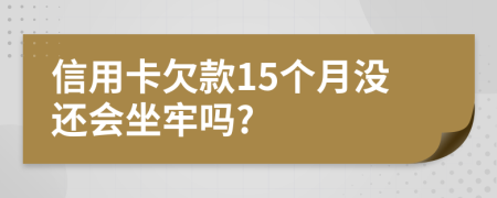 信用卡欠款15个月没还会坐牢吗?