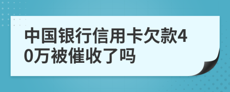 中国银行信用卡欠款40万被催收了吗