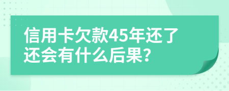 信用卡欠款45年还了还会有什么后果？