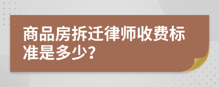 商品房拆迁律师收费标准是多少？