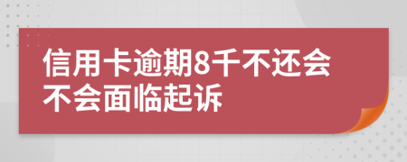 信用卡逾期8千不还会不会面临起诉