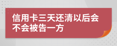 信用卡三天还清以后会不会被告一方