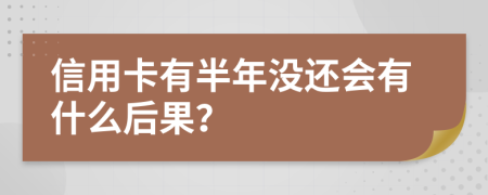 信用卡有半年没还会有什么后果？