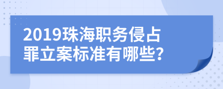 2019珠海职务侵占罪立案标准有哪些？