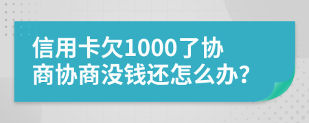 信用卡欠1000了协商协商没钱还怎么办？