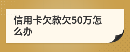 信用卡欠款欠50万怎么办